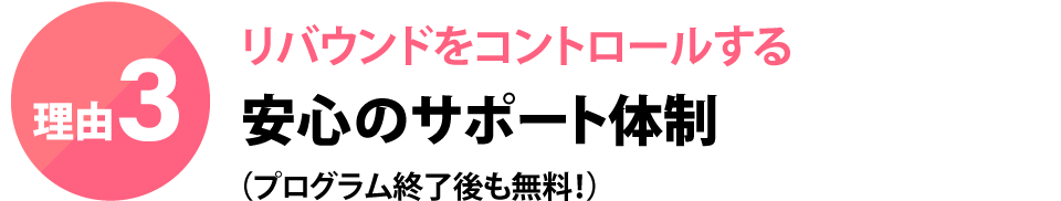 リバウンドをコントロールする安心のサポート体制