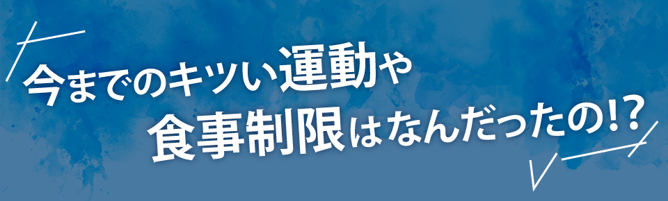 今までのキツい運動や食事制限はなんだったの!?